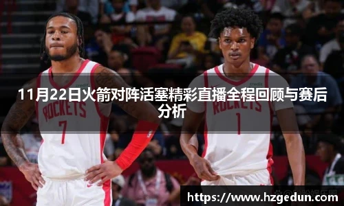 11月22日火箭对阵活塞精彩直播全程回顾与赛后分析